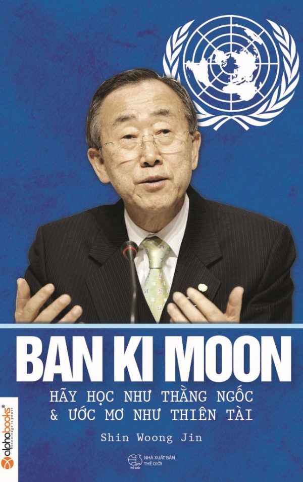 Ban Ki Moon - Hãy Học Như Kẻ Ngốc Và Ước Mơ Như Thiên Tài