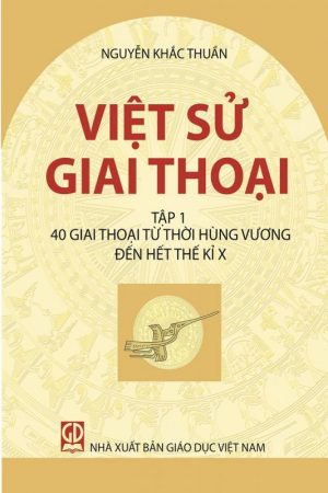 Việt Sử Giai Thoại: 40 GIAI THOẠI TỪ ĐỜI HÙNG VƯƠNG ĐẾN HẾT THẾ KỶ X